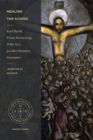 Title: Healing the Schism: Karl Barth, Franz Rosenzweig, and the New Jewish-Christian Encounter, Author: Jennifer M. Rosner