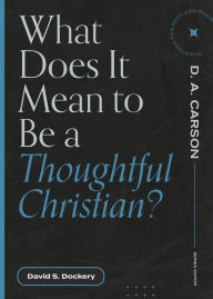 Title: What Does It Mean to Be a Thoughtful Christian?, Author: David S. Dockery