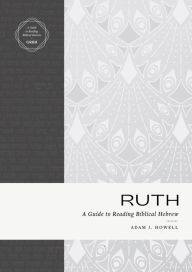 Title: Ruth: A Guide to Reading Biblical Hebrew (An Intermediate Hebrew Reader's Edition with Exegetical and Syntactical Aids), Author: Adam J. Howell