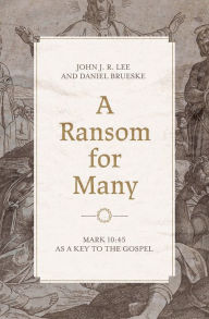 Title: A Ransom for Many: Mark 10:45 as a Key to the Gospel, Author: John J. R. Lee