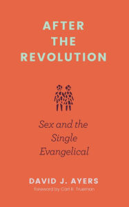 Title: After the Revolution: Sex and the Single Evangelical, Author: David J. Ayers