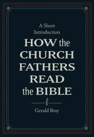 Title: How the Church Fathers Read the Bible: A Short Introduction, Author: Gerald Bray