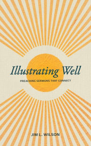 Title: Illustrating Well: Preaching Sermons that Connect, Author: Jim L. Wilson