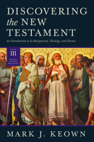 Title: Discovering the New Testament: An Introduction to Its Background, Theology, and Themes (Volume III: General Letters and Revelation), Author: Mark J. Keown