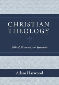 Title: Christian Theology: Biblical, Historical, and Systematic, Author: Adam Harwood
