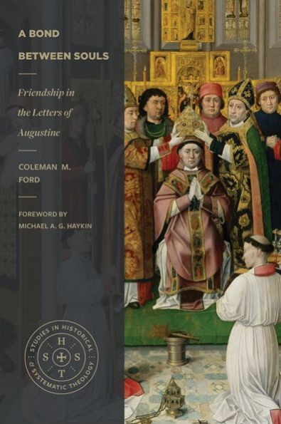 A Bond between Souls (Studies in Historical and Systematic Theology): Friendship in the Letters of Augustine
