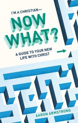 I'm A Christian--Now What?: Guide to Your New Life with Christ