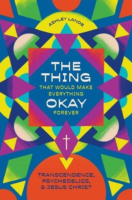 The Thing That Would Make Everything Okay Forever: Transcendence, Psychedelics, and Jesus Christ