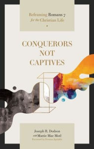 Title: Conquerors Not Captives: Reframing Romans 7 for the Christian Life, Author: Joseph R Dodson