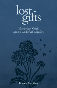 Pdf books for free download Lost Gifts: Miscarriage, Grief, and the God of All Comfort