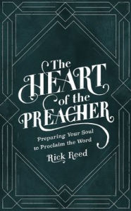 Title: The Heart of the Preacher: Preparing Your Soul to Proclaim the Word, Author: Rick Reed