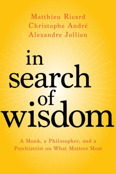 Search of Wisdom: a Monk, Philosopher, and Psychiatrist on What Matters Most