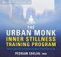 The Urban Monk Inner Stillness Training Program: How to Open Up and Awaken to the Infinite River of Life