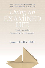 Title: Living an Examined Life: Wisdom for the Second Half of the Journey, Author: James Hollis PhD