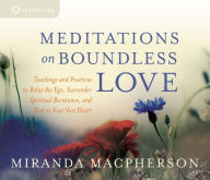 Title: Meditations on Boundless Love: Teachings and Practices to Relax the Ego, Surrender Spiritual Resistance, and Rest in Your Vast Heart, Author: Miranda Macpherson