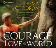 Title: The Courage to Love the World: Discovering Compassion, Strength, and Joy Through Tonglen Meditation, Author: Pema Chodron