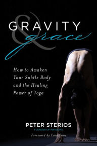 Free digital audio books download Gravity & Grace: How to Awaken Your Subtle Body and the Healing Power of Yoga