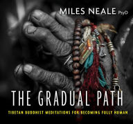 Title: The Gradual Path: Tibetan Buddhist Meditations for Becoming Fully Human, Author: Miles Neale PsyD