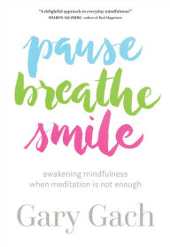 Title: Pause, Breathe, Smile: Awakening Mindfulness When Meditation Is Not Enough, Author: Gary Gach