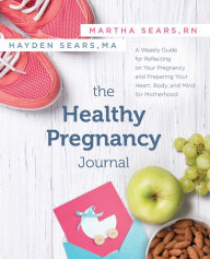 Title: The Healthy Pregnancy Journal: A Weekly Guide for Reflecting on Your Pregnancy and Preparing Your Heart, Body, and Mind for Motherhood, Author: Martha Sears RN