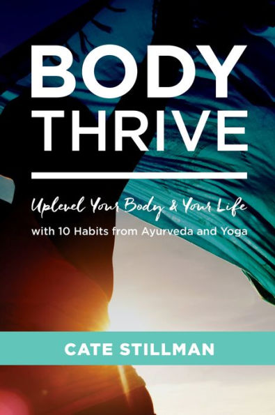 Body Thrive: Uplevel Your and Life with 10 Habits from Ayurveda Yoga