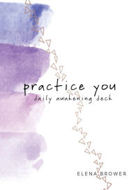 Title: Practice You Daily Awakening Deck: A Journal, Author: Elena Brower