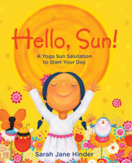 Title: Hello, Sun!: A Yoga Sun Salutation to Start Your Day, Author: Sarah Jane Hinder