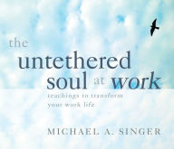 Title: The Untethered Soul at Work: Teachings to Transform Your Work Life, Author: Michael Singer