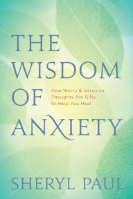 Title: The Wisdom of Anxiety: How Worry and Intrusive Thoughts Are Gifts to Help You Heal, Author: Sheryl Paul MA