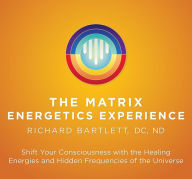 Title: Matrix Energetics Experience: Shift Your Consciousness with the Healing Energies and Hidden Frequencies of the Universe, Author: Richard Bartlett