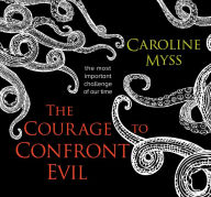 Title: The Courage to Confront Evil: The Most Important Challenge of Our Time, Author: Caroline Myss