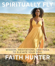 Spiritually Fly: Wisdom, Meditations, and Yoga to Elevate Your Soul