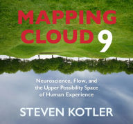 Title: Mapping Cloud Nine: Neuroscience, Flow, and the Upper Possibility Space of Human Experience, Author: Steven Kotler