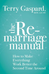 Title: The Remarriage Manual: How to Make Everything Work Better the Second Time Around, Author: Terry Gaspard MSW