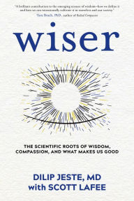 Title: Wiser: The Scientific Roots of Wisdom, Compassion, and What Makes Us Good, Author: Dilip Jeste MD