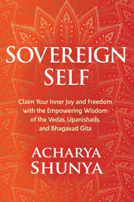 Ebooks download Sovereign Self: Claim Your Inner Joy and Freedom with the Empowering Wisdom of the Vedas, Upanishads, and Bhagavad Gita by Acharya Shunya