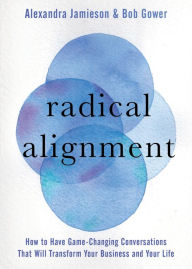 Read book online free pdf download Radical Alignment: How to Have Game-Changing Conversations That Will Transform Your Business and Your Life by Alexandra Jamieson, Bob Gower