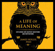 Title: A Life of Meaning: Exploring Our Deepest Questions and Motivations, Author: James Hollis Ph.D.