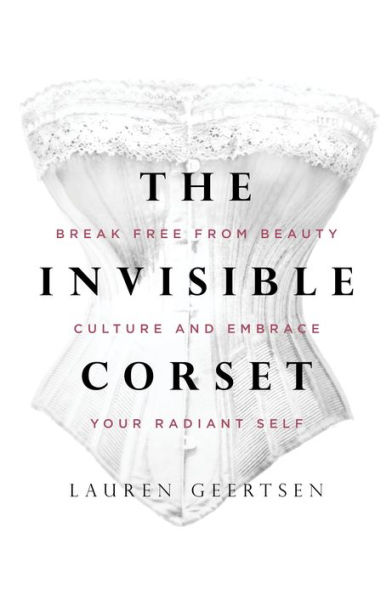 The Invisible Corset: Break Free from Beauty Culture and Embrace Your Radiant Self
