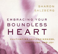 Title: Embracing Your Boundless Heart: Cultivating Lovingkindness, Gratitude, and Joy, Author: Sharon Salzberg