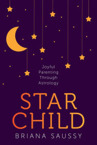 Title: Star Child: Joyful Parenting Through Astrology, Author: Briana Saussy