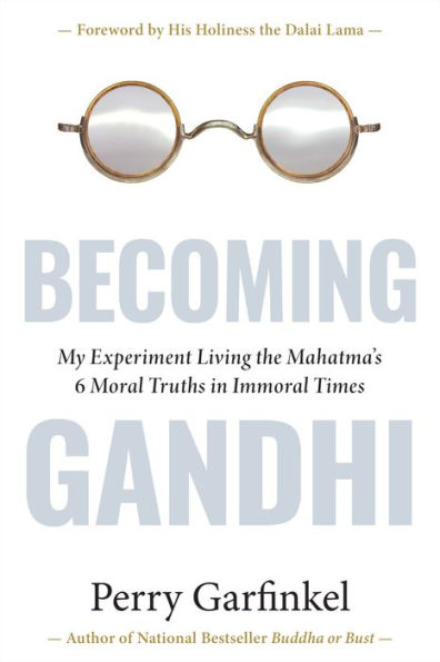 Becoming Gandhi: My Experiment Living the Mahatma's 6 Moral Truths in Immoral Times