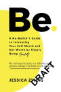 Be: A No-Bullsh*t Guide to Increasing Your Self Worth and Net Worth by Simply Being Yourself