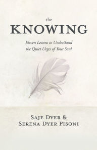 Ebook text format download The Knowing: 11 Lessons to Understand the Quiet Urges of Your Soul RTF iBook in English by Saje Dyer, Serena Dyer Pisoni 9781683647171