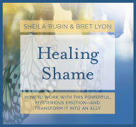 Title: Healing Shame: How to Work with This Powerful, Mysterious Emotion-and Transform It into an Ally, Author: Bret Lyon