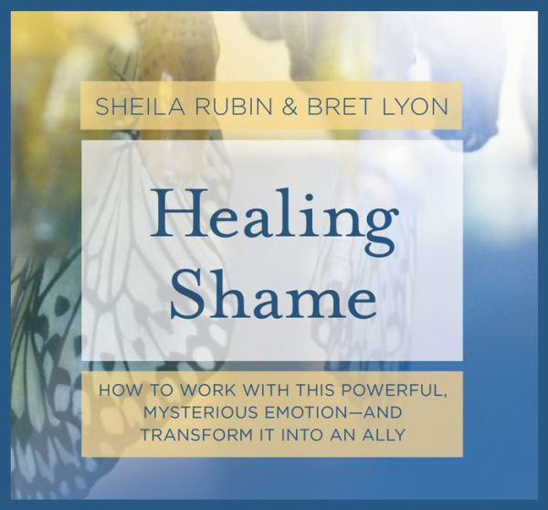 Healing Shame: How to Work with This Powerful, Mysterious Emotion-and Transform It into an Ally