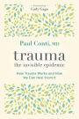 Trauma: The Invisible Epidemic: How Trauma Works and How We Can Heal From It