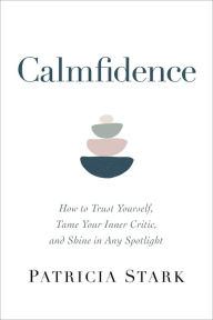 Calmfidence: How to Trust Yourself, Tame Your Inner Critic, and Shine in Any Spotlight