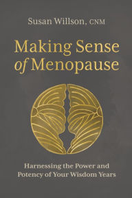 Title: Making Sense of Menopause: Harnessing the Power and Potency of Your Wisdom Years, Author: Susan Willson CNM