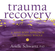 Title: Trauma Recovery: A Mind-Body Approach to Becoming Whole, Author: Arielle Schwartz